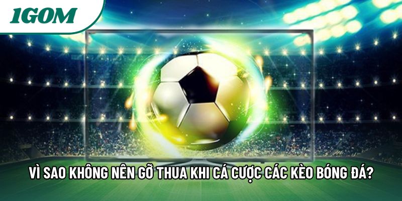 Vì Sao Không Nên Gỡ Thua Khi Cá Cược Các Kèo Bóng Đá?